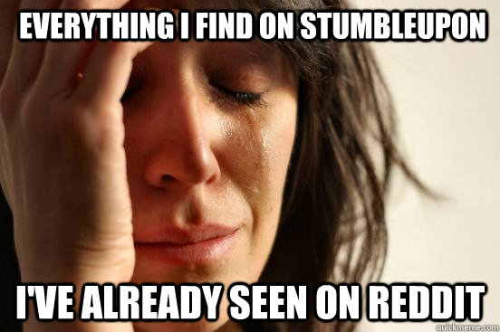 Everything i find on stumbleupon I've already seen on reddit  First World Problems