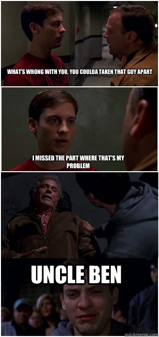 What's wrong with you, you coulda taken that guy apart I missed the part where that's my problem Uncle ben - What's wrong with you, you coulda taken that guy apart I missed the part where that's my problem Uncle ben  I missed the part where thats my problem