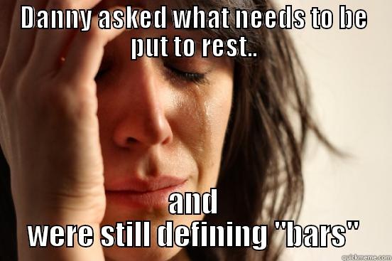 DANNY ASKED WHAT NEEDS TO BE PUT TO REST.. AND WERE STILL DEFINING 