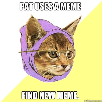 pat uses a meme find new meme.  Hipster Kitty