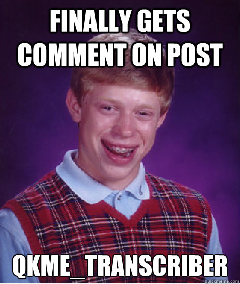 Finally gets comment on post qkme_transcriber  Bad Luck Brian