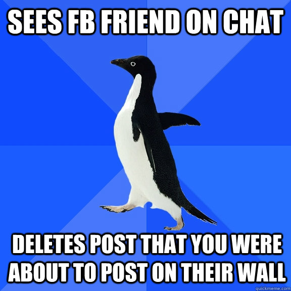 Sees FB friend on chat Deletes post that you were about to post on their wall  Socially Awkward Penguin
