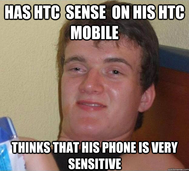 has htc  sense  on his htc mobile thinks that his phone is very sensitive    The High Guy