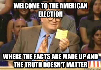 WELCOME TO the american election Where the facts are made up and the truth doesn't matter  Whose Line