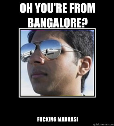 Oh you're from Bangalore? Fucking Madrasi - Oh you're from Bangalore? Fucking Madrasi  Rich Delhi Boy