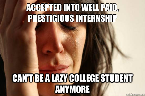 Accepted into well paid, prestigious internship can't be a lazy college student anymore  First World Problems