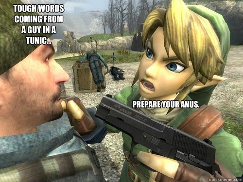 tough words coming from a guy in a tunic... prepare your anus.  