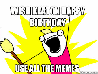 Wish Keaton Happy Birthday USE ALL THE MEMES  All The Things