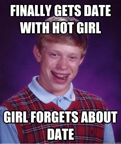 finally gets date with hot girl girl forgets about date  Bad Luck Brian