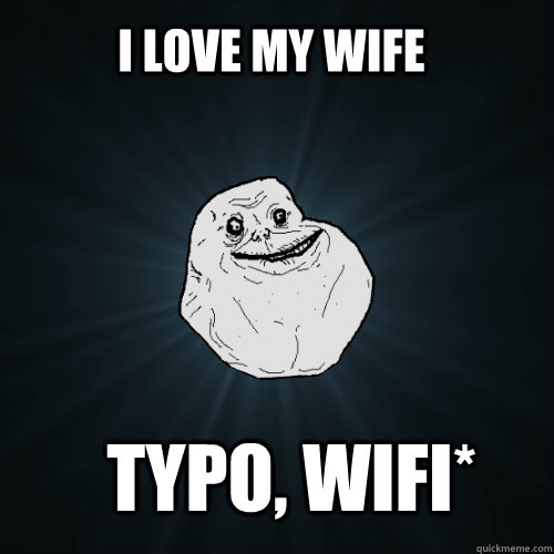 I love my wife Typo, wifi*  Forever Alone