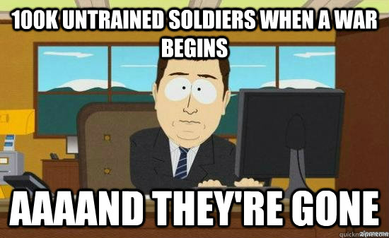 100k untrained soldiers when a war begins AAAAND THEY'RE GONE - 100k untrained soldiers when a war begins AAAAND THEY'RE GONE  Misc