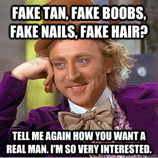 Fake tan, Fake boobs, Fake nails, Fake hair? Tell me again how you want a real man. I'm so very interested.  Condescending Wonka