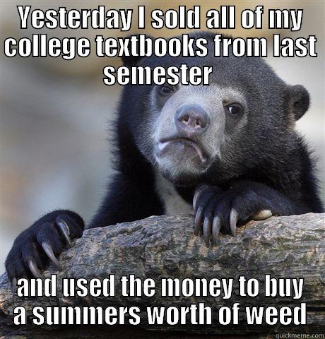 YESTERDAY I SOLD ALL OF MY COLLEGE TEXTBOOKS FROM LAST SEMESTER  AND USED THE MONEY TO BUY A SUMMERS WORTH OF WEED Confession Bear