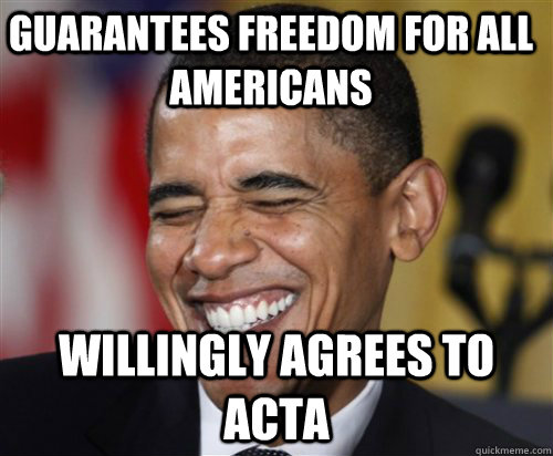 Guarantees freedom for all americans willingly agrees to ACTA  Scumbag Obama