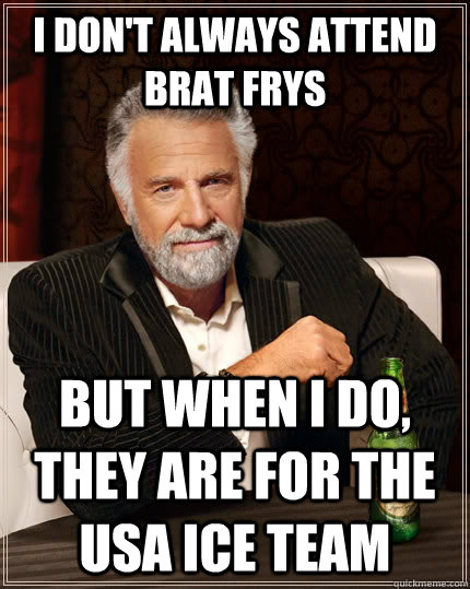I don't always attend brat frys but when I do, they are for the usa ice team  The Most Interesting Man In The World