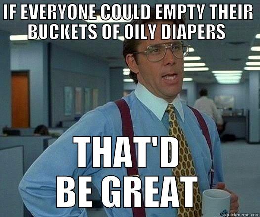 THAT'D BE GREAAATT! - IF EVERYONE COULD EMPTY THEIR BUCKETS OF OILY DIAPERS  THAT'D BE GREAT Office Space Lumbergh