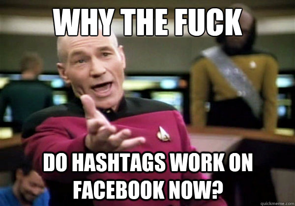 Why the fuck do hashtags work on Facebook now?  Why The Fuck Picard