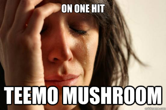 On one hit TEEMO MUSHROOM  First World Problems