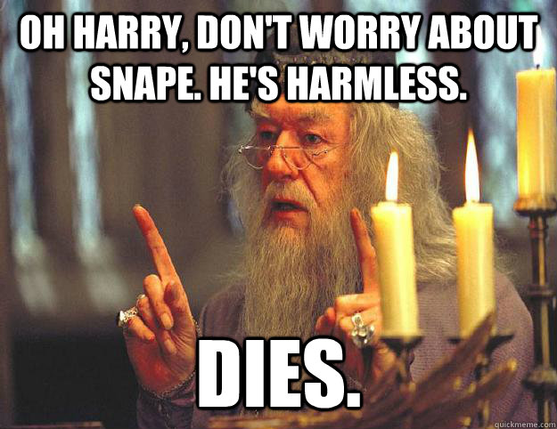 oh harry, don't worry about snape. he's harmless. dies.  Scumbag Dumbledore