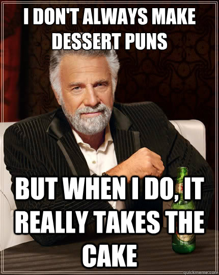 I don't always make dessert puns But when i do, it really takes the cake  The Most Interesting Man In The World