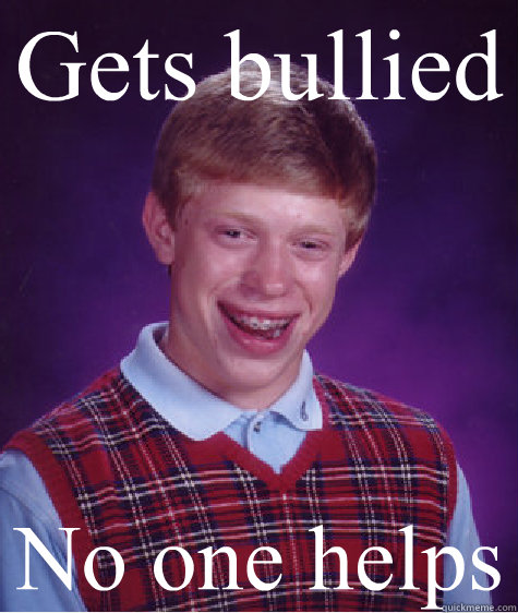 Gets bullied No one helps - Gets bullied No one helps  Bad Luck Brian