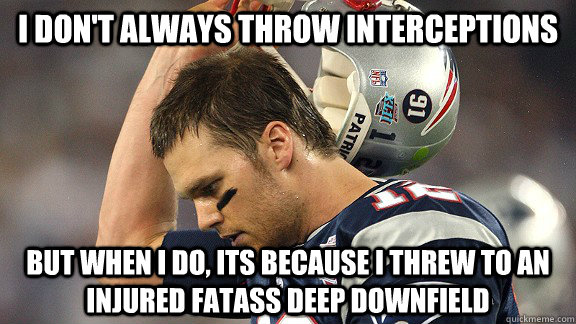 I don't always throw interceptions But when i do, its because i threw to an injured fatass deep downfield - I don't always throw interceptions But when i do, its because i threw to an injured fatass deep downfield  Sad Brady