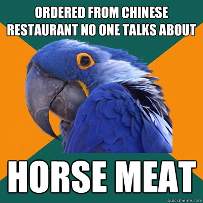 ordered from chinese restaurant no one talks about horse meat  Paranoid Parrot