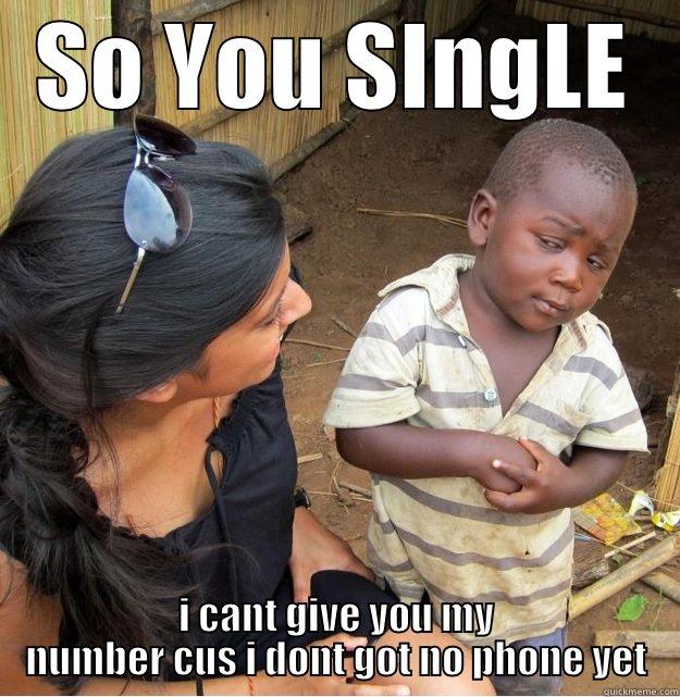 SO YOU SINGLE I CANT GIVE YOU MY NUMBER CUS I DONT GOT NO PHONE YET Skeptical Third World Kid