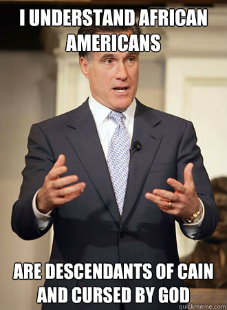 I understand african americans are descendants of Cain and cursed by God  Relatable Romney