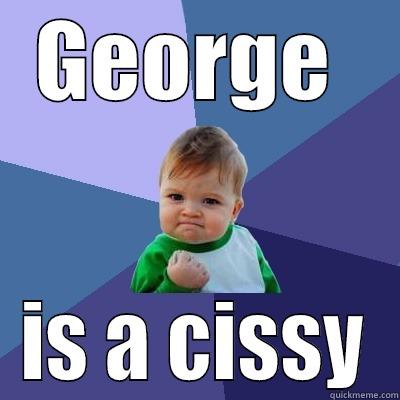 GEORGE  IS A CISSY Success Kid