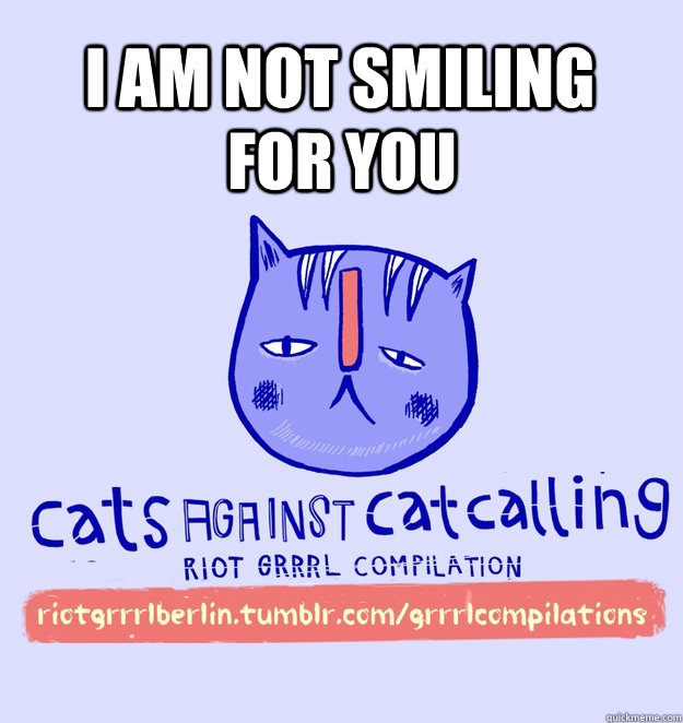 i am not smiling for you  cats against catcalling