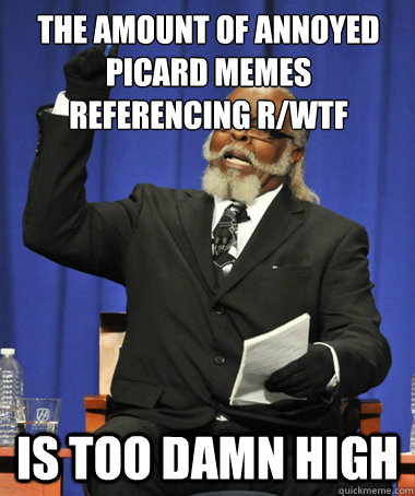 the amount of annoyed picard memes referencing r/wtf  is too damn high  The Rent Is Too Damn High