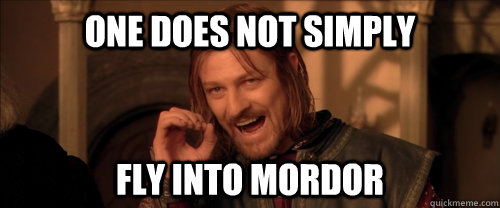 One does not simply Fly Into Mordor  Mordor