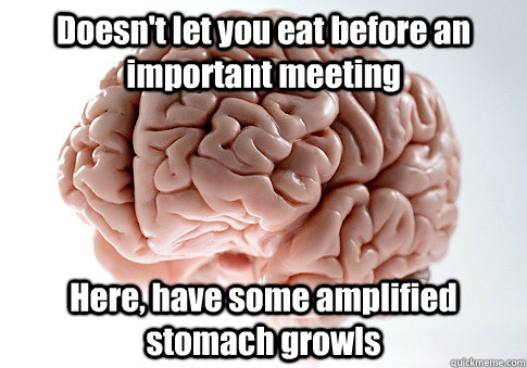 Doesn't let you eat before an important meeting Here, have some amplified stomach growls  - Doesn't let you eat before an important meeting Here, have some amplified stomach growls   Scumbag Brain