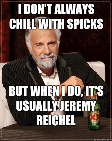 I don't always chill with spicks But when I do, It's  usually Jeremy reichel - I don't always chill with spicks But when I do, It's  usually Jeremy reichel  The Most Interesting Man In The World
