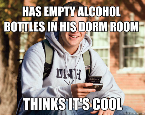 has empty alcohol bottles in his dorm room thinks it's cool   College Freshman