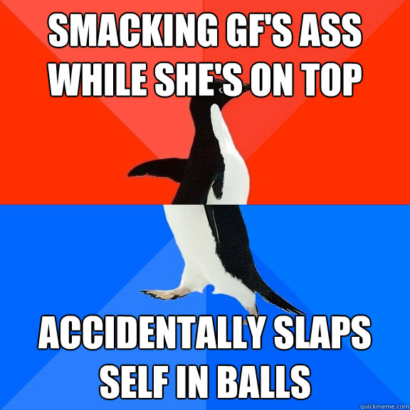Smacking GF's ass while she's on top Accidentally slaps self in balls