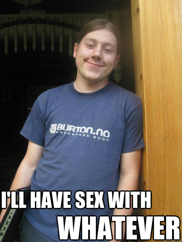 i'll have sex with  whatever  Jo Burrito sex with whatever