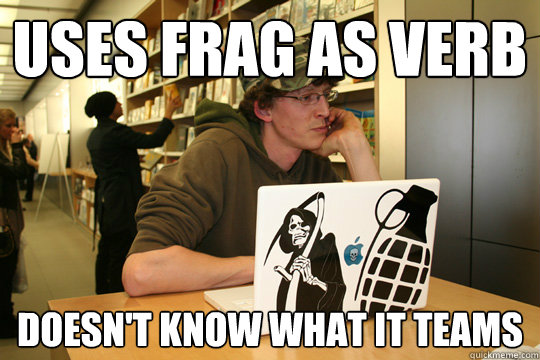 uses frag as verb doesn't know what it teams - uses frag as verb doesn't know what it teams  Casual PC Gamer