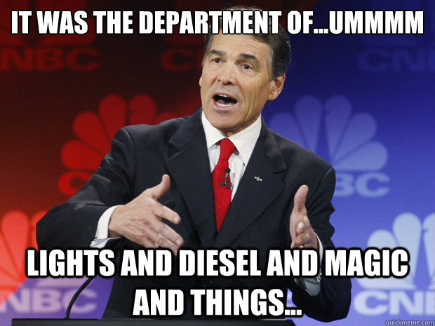 It was the department of...ummmm

 lights and diesel and magic and things... - It was the department of...ummmm

 lights and diesel and magic and things...  ummmm Rick Perry