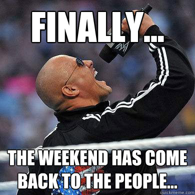 Finally... the weekend has come back to the people... - Finally... the weekend has come back to the people...  The Rock Finally Sonics