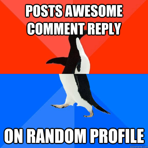 POSTS AWESOME COMMENT REPLY ON RANDOM PROFILE  Socially Awesome Awkward Penguin
