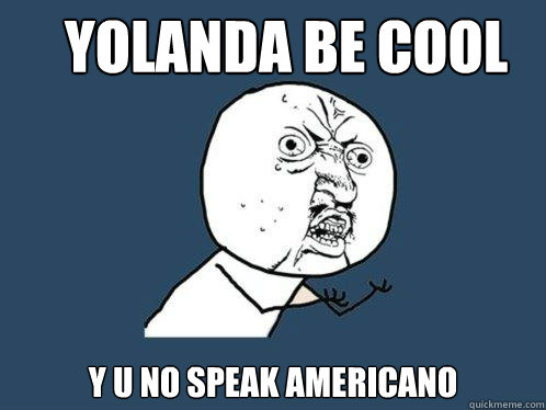 Yolanda be cool y u no speak americano  Y U No