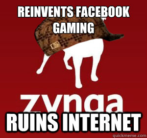 Reinvents facebook gaming ruins internet  Scumbag Zynga