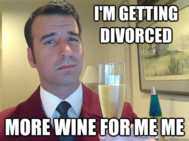 i'm getting divorced   more wine for me me  Fabulous Divorced Guy