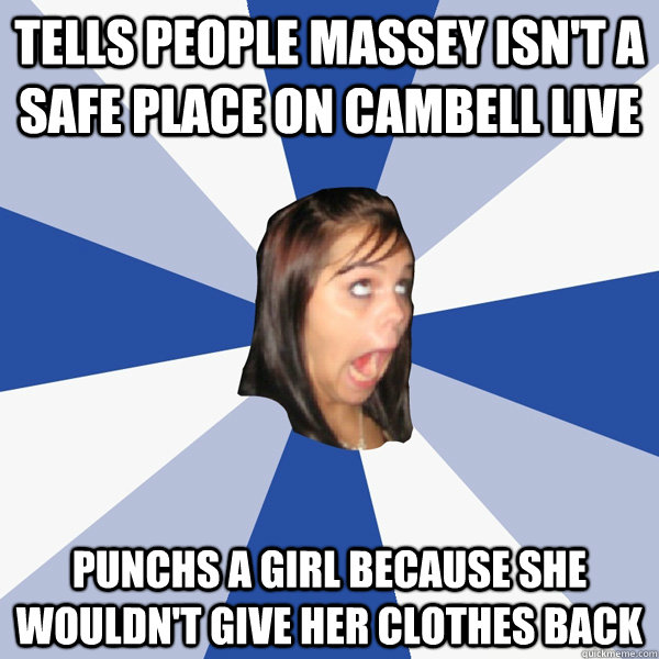 Tells people massey isn't a safe place on cambell live Punchs a girl because she wouldn't give her clothes back  Annoying Facebook Girl
