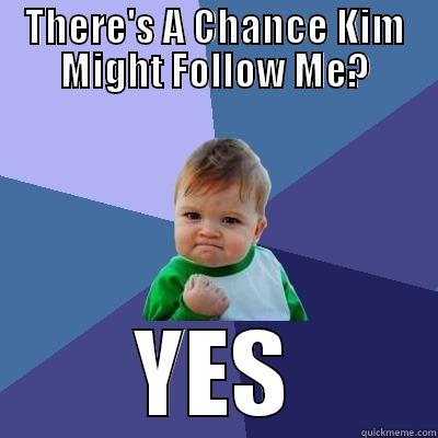 THERE'S A CHANCE KIM MIGHT FOLLOW ME? YES Success Kid