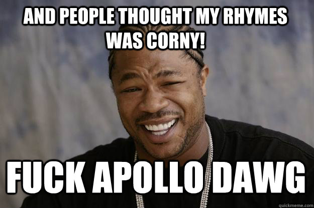 AND PEOPLE THOUGHT my rhymes was corny! fuck apollo dawg  Xzibit meme