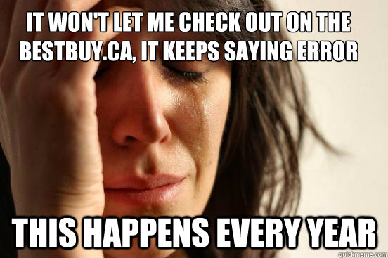 It won't let me check out on the BestBuy.ca, it keeps saying error This happens every year  First World Problems