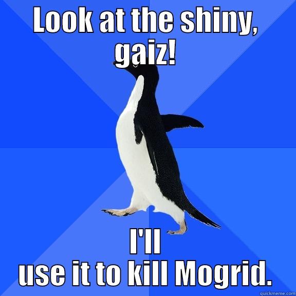 i dunno lol - LOOK AT THE SHINY, GAIZ! I'LL USE IT TO KILL MOGRID. Socially Awkward Penguin